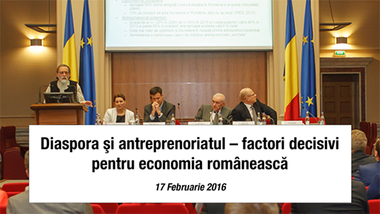 DIASPORA ŞI ANTREPRENORIATUL – FACTORI DECISIVI PENTRU ECONOMIA ROMÂNEASCĂ – 17 FEBRUARIE 2016